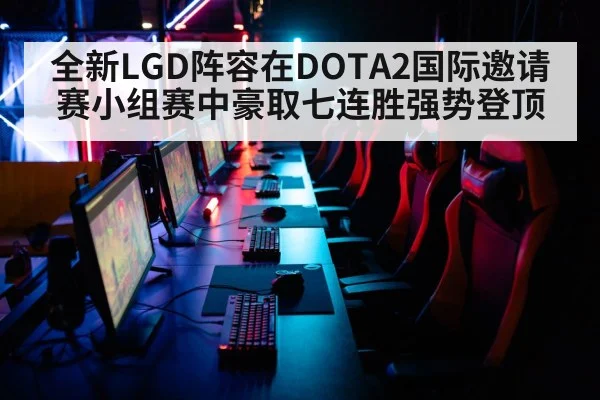 全新LGD阵容在DOTA2国际邀请赛小组赛中豪取七连胜强势登顶
