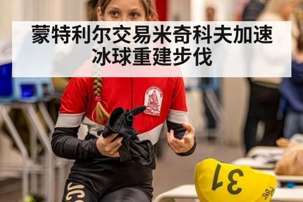 蒙特利尔交易米奇科夫加速冰球重建步伐