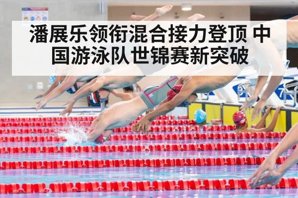 潘展乐领衔混合接力登顶 中国游泳队世锦赛新突破