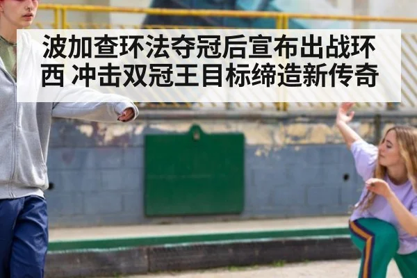 波加查环法夺冠后宣布出战环西 冲击双冠王目标缔造新传奇